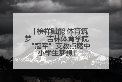 榜样赋能 体育筑梦——吉林体育学院“冠军”支教点燃中小学生梦想