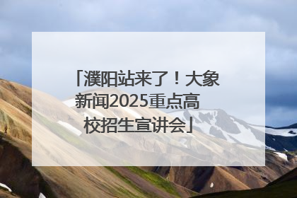 濮阳站来了！大象新闻2025重点高校招生宣讲会
