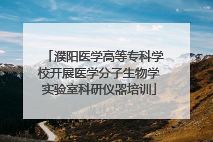濮阳医学高等专科学校开展医学分子生物学实验室科研仪器培训