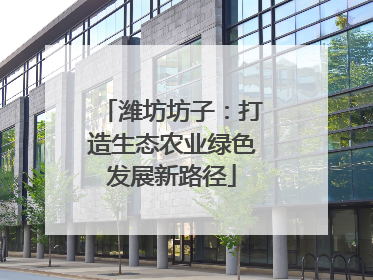 潍坊坊子：打造生态农业绿色发展新路径