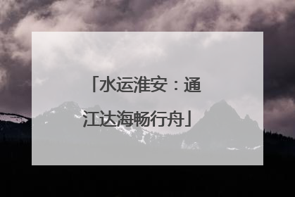 水运淮安：通江达海畅行舟