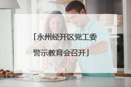 永州经开区党工委警示教育会召开