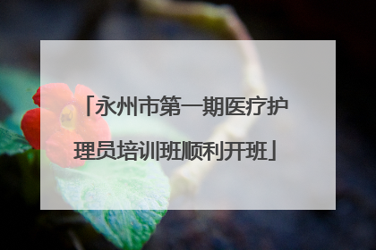 永州市第一期医疗护理员培训班顺利开班