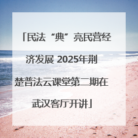 民法“典”亮民营经济发展 2025年荆楚普法云课堂第二期在武汉客厅开讲
