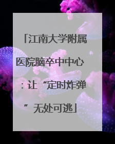 江南大学附属医院脑卒中中心：让“定时炸弹”无处可逃