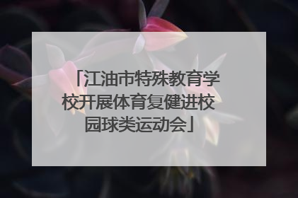江油市特殊教育学校开展体育复健进校园球类运动会