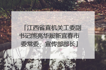 江西省直机关工委副书记熊亮华履新宜春市委常委、宣传部部长