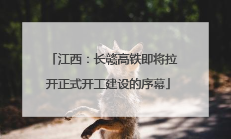 江西：长赣高铁即将拉开正式开工建设的序幕