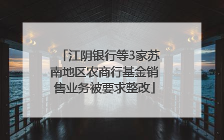江阴银行等3家苏南地区农商行基金销售业务被要求整改