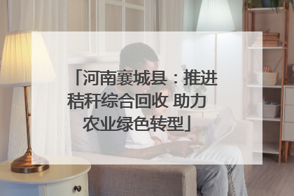 河南襄城县：推进秸秆综合回收 助力农业绿色转型