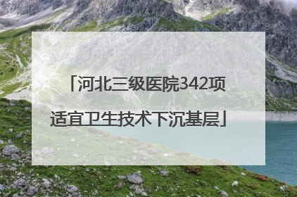 河北三级医院342项适宜卫生技术下沉基层