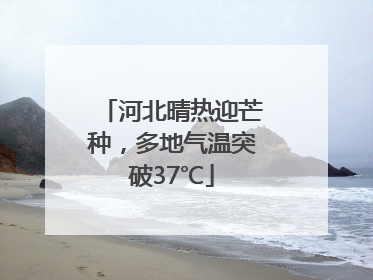 河北晴热迎芒种，多地气温突破37℃