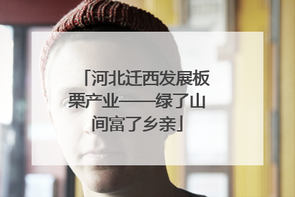 河北迁西发展板栗产业——绿了山间富了乡亲
