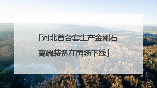 河北首台套生产金刚石高端装备在围场下线
