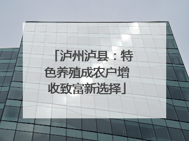 泸州泸县：特色养殖成农户增收致富新选择