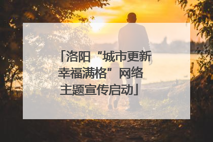 洛阳“城市更新 幸福满格”网络主题宣传启动