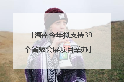 海南今年拟支持39个省级会展项目举办