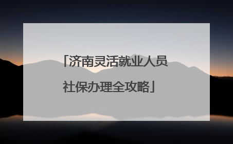 济南灵活就业人员社保办理全攻略