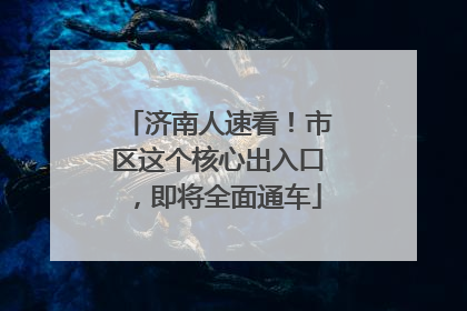 济南人速看！市区这个核心出入口，即将全面通车