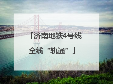 济南地铁4号线全线“轨通”