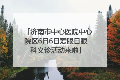 济南市中心医院中心院区6月6日爱眼日眼科义诊活动来啦