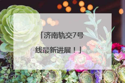 济南轨交7号线最新进展！