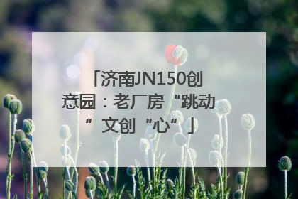 济南JN150创意园：老厂房“跳动”文创“心”