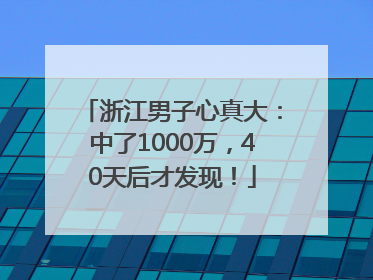 浙江男子心真大：中了1000万，40天后才发现！