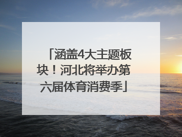 涵盖4大主题板块！河北将举办第六届体育消费季