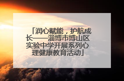 润心赋能，护航成长——淄博市博山区实验中学开展系列心理健康教育活动