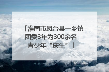 淮南市凤台县一乡镇团委3年为300余名青少年“庆生”