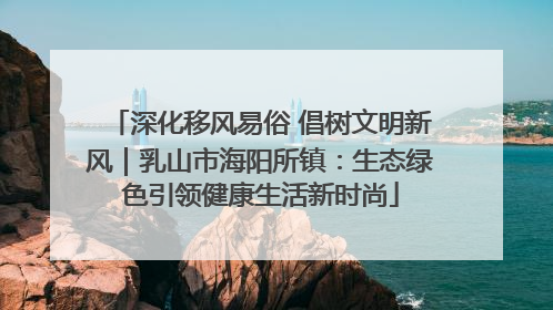 深化移风易俗 倡树文明新风｜乳山市海阳所镇：生态绿色引领健康生活新时尚
