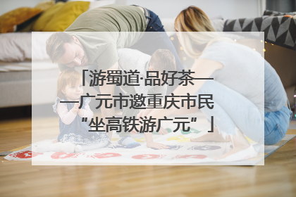 游蜀道·品好茶——广元市邀重庆市民“坐高铁游广元”