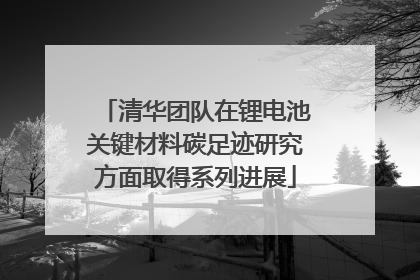 清华团队在锂电池关键材料碳足迹研究方面取得系列进展