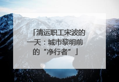 清运职工宋波的一天：城市黎明前的“净行者”