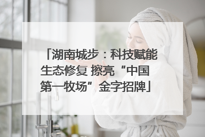 湖南城步：科技赋能生态修复 擦亮“中国第一牧场”金字招牌