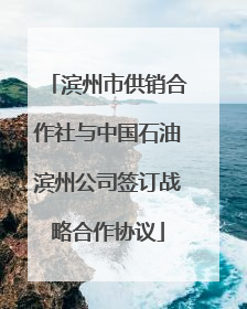 滨州市供销合作社与中国石油滨州公司签订战略合作协议