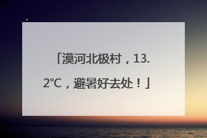 漠河北极村，13.2℃，避暑好去处！