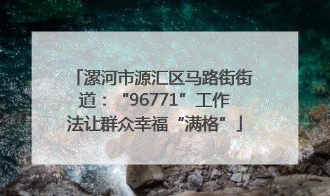 漯河市源汇区马路街街道：“96771”工作法让群众幸福“满格”