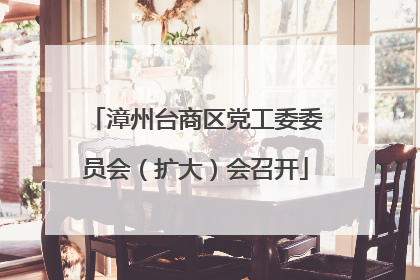 漳州台商区党工委委员会（扩大）会召开