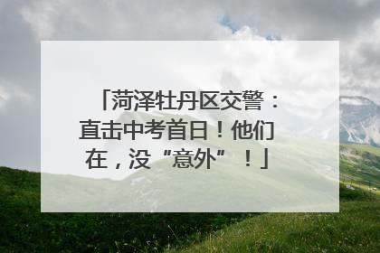 菏泽牡丹区交警：直击中考首日！他们在，没“意外”！