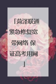 菏泽联通紧急修复宽带网络 保证高考用网