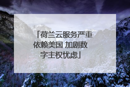 荷兰云服务严重依赖美国 加剧数字主权忧虑