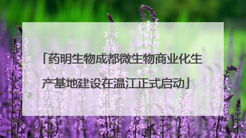 药明生物成都微生物商业化生产基地建设在温江正式启动