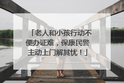 老人和小孩行动不便办证难，保康民警主动上门解其忧！