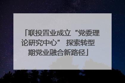 联投置业成立“党委理论研究中心” 探索转型期党业融合新路径