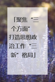 聚焦“三个方面” 打造思想政治工作“三新”格局