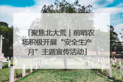 聚焦北大荒｜前哨农场积极开展“安全生产月”主题宣传活动