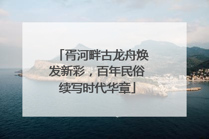 胥河畔古龙舟焕发新彩，百年民俗续写时代华章
