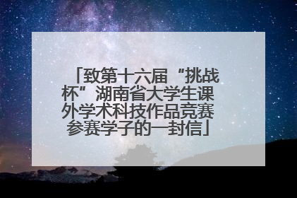 致第十六届“挑战杯”湖南省大学生课外学术科技作品竞赛参赛学子的一封信
